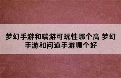 梦幻手游和端游可玩性哪个高 梦幻手游和问道手游哪个好